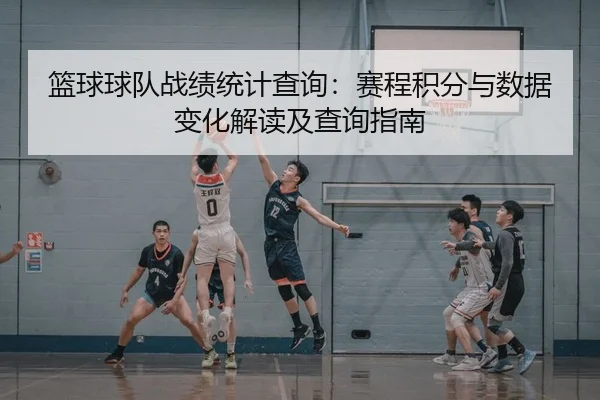 篮球球队战绩统计查询：赛程积分与数据变化解读及查询指南
