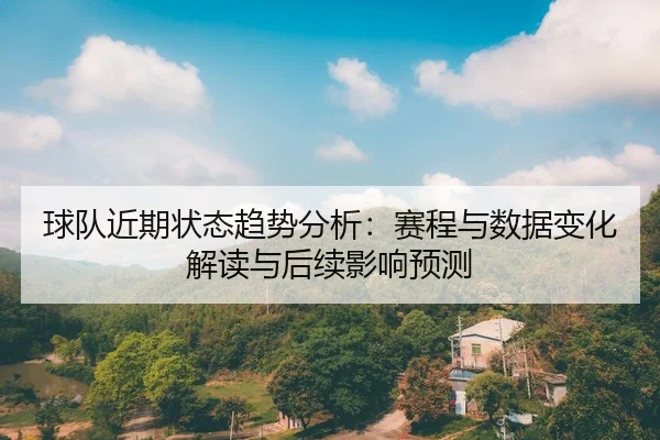 球队近期状态趋势分析：赛程与数据变化解读与后续影响预测